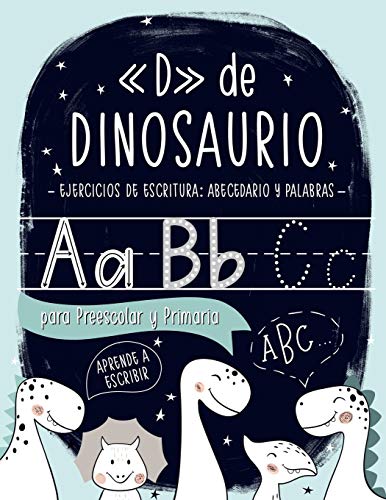 «D» de DINOSAURIO: Ejercicios de escritura: abecedario y palabras: para Preescolar y Primaria: Cuaderno de actividades para practicar la escritura ... comprensión lectora y expresión escrita)