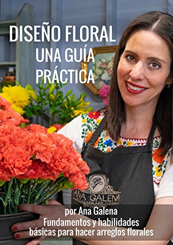 Diseño Floral. Una guía práctica: Fundamentos y habilidades para hacer arreglos florales