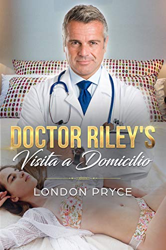 DOCTOR RILEY: VISITA A DOMICILIO: [Sumisión forzada, Llamadas de sexo Caseras] (Doctor Examen Sexual, Romance medico, Hombre mayor mujer joven, Sexo por primera vez, Fantasías sugar daddy, Tabú nº 2)