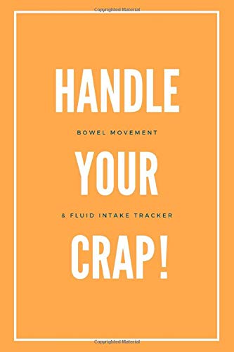 Handle Your Crap! Bowel Movement and Fluid Intake Tracker: Orange Daily Stool Log Journal, 3 Months Undated