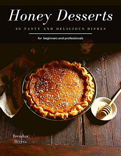 Honey Desserts: 30 tasty and delicious dishes for beginners and professionals (English Edition)