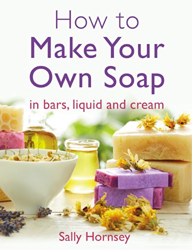 How To Make Your Own Soap: … in traditional bars, liquid or cream (English Edition)