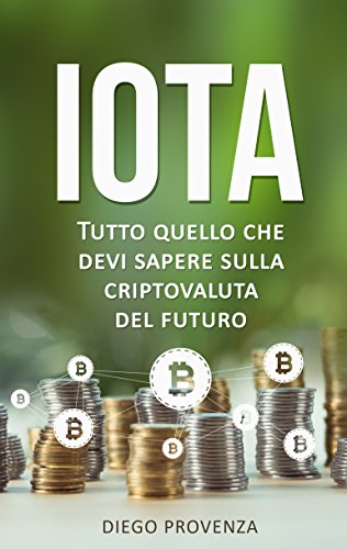 IOTA: Tutto quello che devi sapere sulla criptovaluta del futuro (Italian Edition)