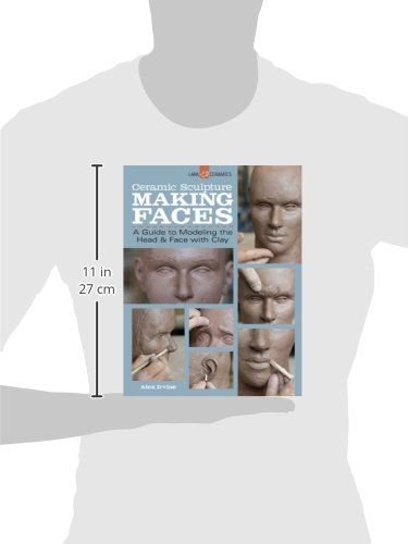 Irvine, A: Ceramic Sculpture: Making Faces: A Guide to Modeling the Head and Face with Clay