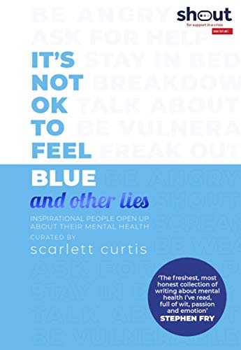 It´s Not Ok To Feel Blue .. And Other Lies: Inspirational people open up about their mental health