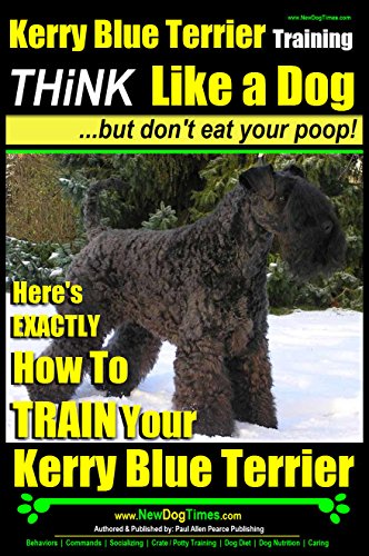 Kerry Blue Terrier Training | Think Like a Dog, But Don’t Eat Your Poop! |: Here's EXACTLY How to TRAIN Your Kerry Blue Terrier (English Edition)