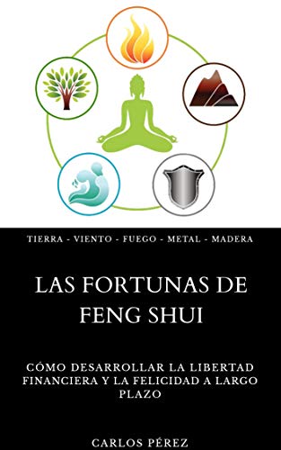 Las Fortunas de Feng Shui - Cómo desarrollar la libertad financiera y la felicidad a largo plazo: Tierra - Viento - Fuego - Metal - Madera (Crecimiento Espiritual nº 3)