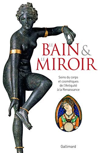 Le Bain et le Miroir: Soins du corps et cosmétiques de l'Antiquité à la Renaissance (ALBUMS ILLUSTRES)