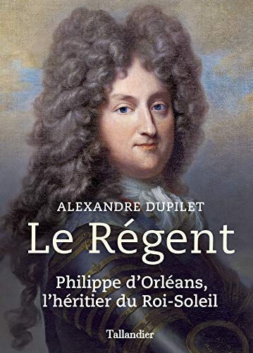 Le Régent: Philippe d'Orléans, l'héritier du Roi-Soleil (BIOGRAPHIES) (French Edition)