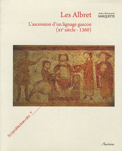 Les Albret : L'ascension d'un lignage gascon (XIe siècle-1360) (Scripta mediaevalia)