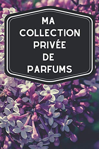 Ma collection privée de parfums: Carnet de notes avec tableaux clairs et designs pour suivre et classer votre inventaire de fragrances, parfums, ... les femmes ou hommes pratiquant l'odolaphilie