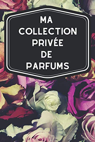 Ma collection privée de parfums: Carnet de notes avec tableaux clairs et designs pour suivre et classer votre inventaire de fragrances, parfums, ... les femmes ou hommes pratiquant l'odolaphilie