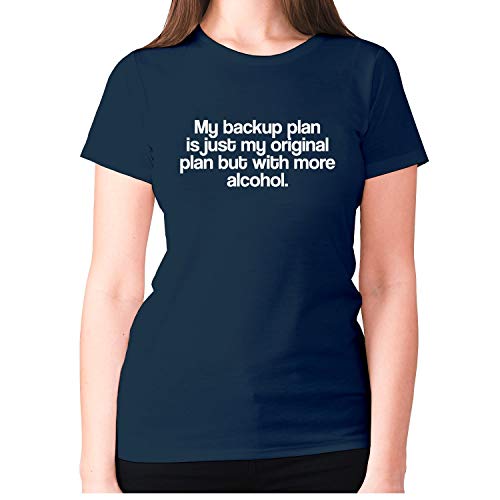 My Backup Plan is just My Original Plan but with More Alcohol – Camiseta de mujer de primera calidad divertida para beber camiseta de lema para mujer Azul azul marino M