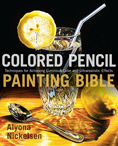 Nickelsen, A: Colored Pencil Painting Bible: Techniques for Achieving Luminous Color and Ultra-realistic Effects