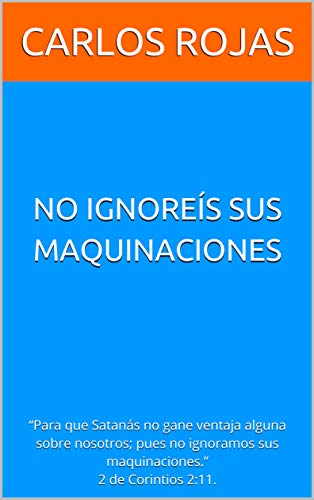 No Ignoreís sus maquinaciones: “Para que Satanás no gane ventaja alguna sobre nosotros; pues no ignoramos sus maquinaciones.” 2 de Corintios 2:11.