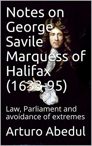 Notes on George Savile Marquess of Halifax (1633-95): Law, Parliament and avoidance of extremes (English Edition)