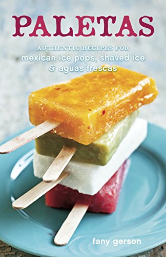 Paletas: Recipes for Mexican Ice Pops, Aguas Frescas, and Shaved Ice: Authentic Recipes for Mexican Ice Pops, Shaved Ice & Aguas Frescas