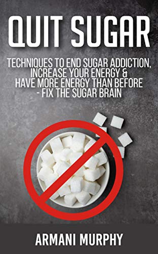 Quit Sugar: Techniques to End Sugar Addiction, Increase your Energy & Have More Energy Than Before - Fix the Sugar Brain (English Edition)