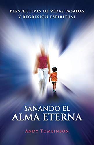 Sanando El Alma Eterna - Perspectivas de Vidas Pasadas y Regresion Espiritual