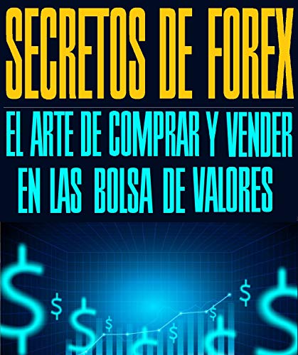 SECRETOS DE FOREX EL ARTE DE COMPRAR Y VENDER EN LAS BOLSA DE VALORES: Todo lo que necesita saber para invertir en linea en las bolsa de valores de los estados unidos 2020