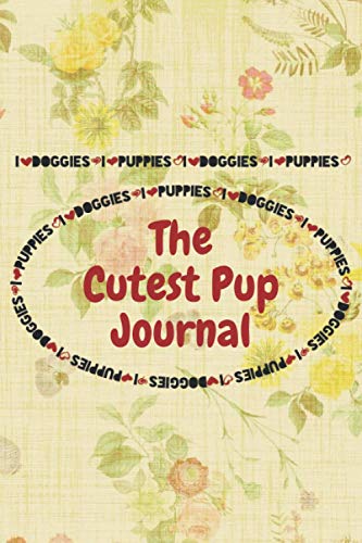 The Cutest Pup Journal: The Cutest Pup Journal Perfect Puppy Lover Gift For Girl. Cute Notebook for Dog Lover. Gift it to your Sister, Daughter, ... 120 Pages Decorated College Ruled Notebook