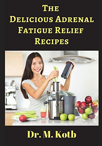 The Delicious Adrenal Fatigue Relief Recipes: The ultimate guide for  Adrenal Fatigue Relief  by 155 amazing  Energy Boosting recipes  (for beginners)