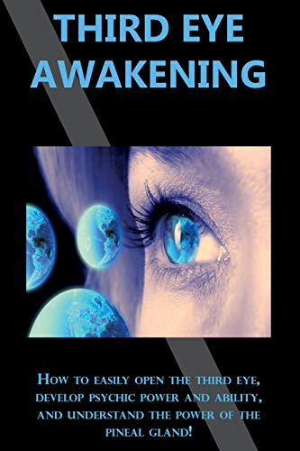 Third Eye Awakening: How to easily open the third eye, develop psychic power and ability, and understand the power of the pineal gland!