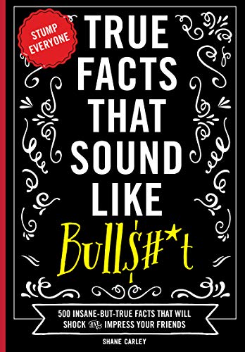 True Facts that Sound Like Bulls#*t: 500 Insane-But-True Facts That Will Shock And Impress Your Friends (English Edition)