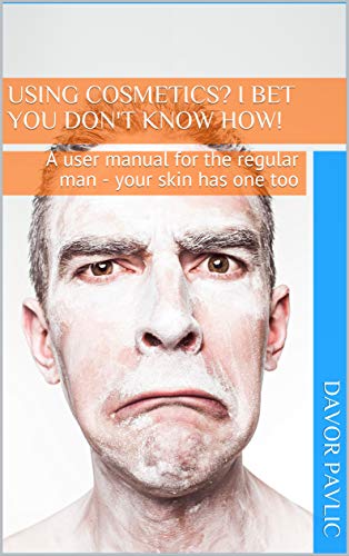 Using cosmetics? I bet you don't know how!: A user manual for the regular man - your skin has one too (English Edition)