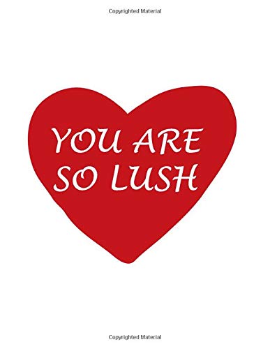 Valentines Day Notebook: You Are So Lush, Funny Valentine's Gift Idea for Girlfriend, Journal for Writing Notes