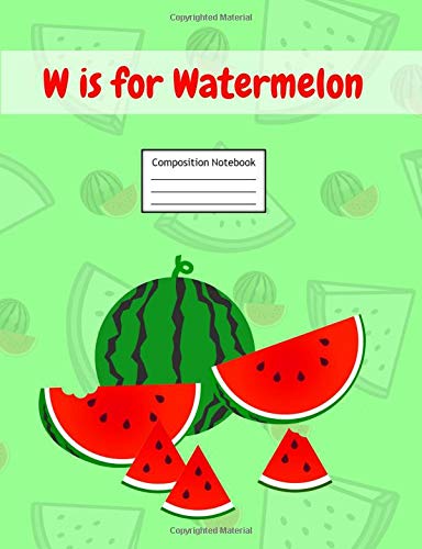 W is for Watermelon Composition Notebook: Primary Story Journal | Grades K-2 Exercise Book | Write and Draw Pages with Picture Space and Dotted Midline