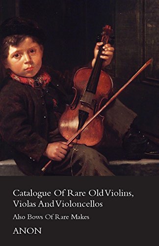 Catalogue of Rare Old Violins, Violas And Violoncellos - Also Bows of Rare Makes (English Edition)