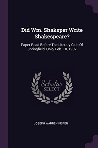 Did Wm. Shaksper Write Shakespeare?: Paper Read Before The Literary Club Of Springfield, Ohio, Feb. 10, 1902