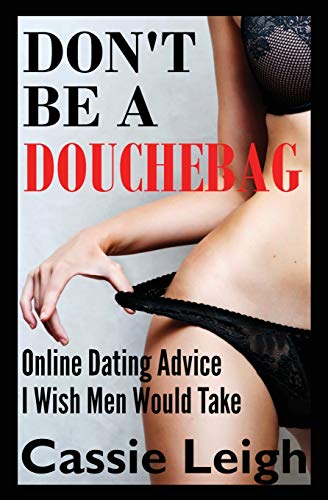 Don't Be a Douchebag: Online Dating Advice I Wish Men Would Take (2) (Dating for Men)