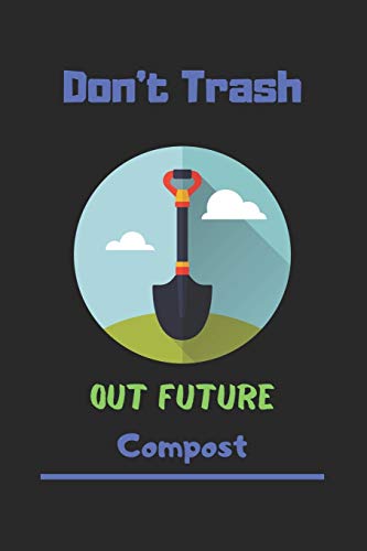 Don't Trash out Future Compost: Composting Notebook, Gift for Composting Lovers-120 Pages(6"x9") Matte Cover Finish