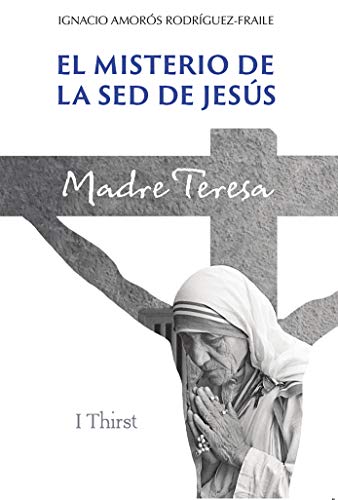 El Misterio De La Sed De Jesús. Madre Teresa