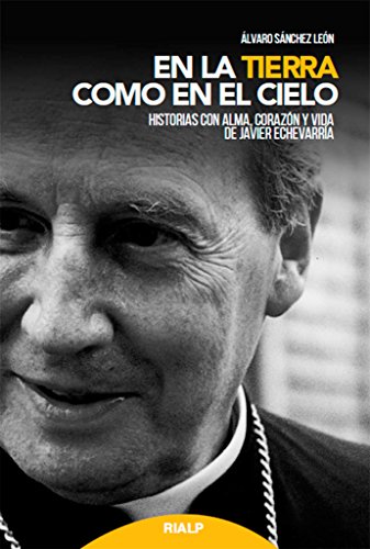 En La tierra como En El cielo. Javier Ec: Historias con alma, corazón y vida de Javier Echevarría (Libros sobre el Opus Dei)