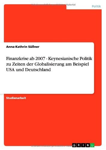 Finanzkrise ab 2007 - Keynesianische Politik zu Zeiten der Globalisierung am Beispiel USA und Deutschland by Anna-Kathrin S????????ner (2011-03-24)