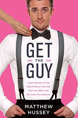 Get the Guy: How to Find, Attract, and Keep Your Ideal Mate: Learn Secrets of the Male Mind to Find the Man You Want and the Love You Deserve