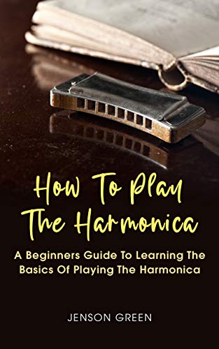 How To Play The Harmonica: A Beginners Guide To Learning The Basics Of Playing The Harmonica (English Edition)