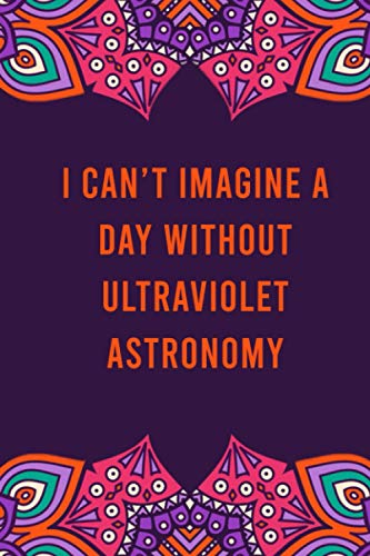 I can't imagine a day without ultraviolet astronomy: funny notebook for women men, cute journal for writing, appreciation birthday christmas gift for ultraviolet astronomy lovers