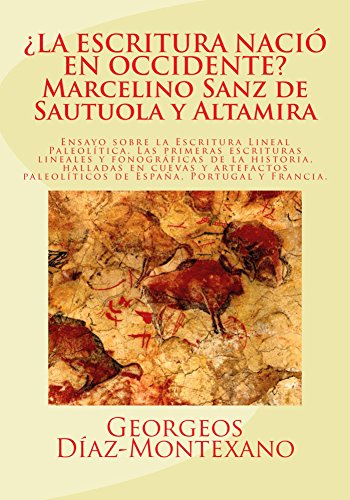 ¿LA ESCRITURA NACIÓ EN OCCIDENTE? Marcelino Sanz de Sautuola y Altamira: Ensayo sobre la Escritura Lineal Paleolítica. Las primeras escrituras lineales ... anteriores a la Edad del Bronce nº 2)