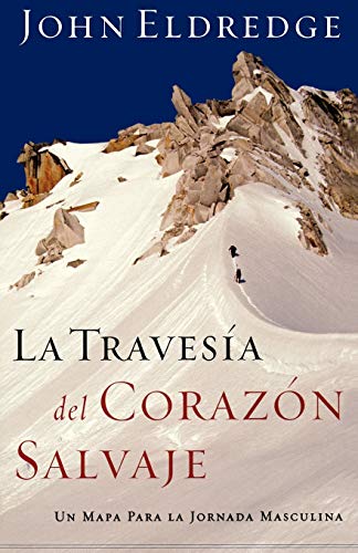 La Travesia Del Corazon Salvaje (The Way Of The Wild Heart): Un Mapa Para la Jornada Masculina = The Way of the Wild Heart