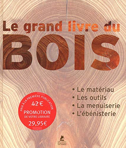 Le grand livre du bois : Le matériau, les outils, la menuiserie, l'ébénisterie