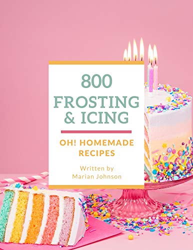 Oh! 800 Homemade Frosting and Icing Recipes: An Inspiring Homemade Frosting and Icing Cookbook for You (English Edition)