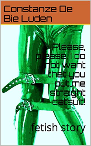 Please, please, I do not want that you put me straight catsuit!: fetish story (English Edition)