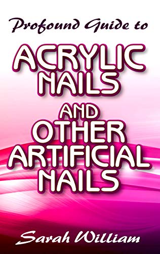 Profound Guide To Acrylic Nails and other Artificial Nails: A Complete guide to all you need to know about Acrylic Nails and other artificial nails! (English Edition)