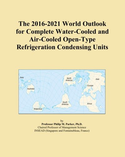 The 2016-2021 World Outlook for Complete Water-Cooled and Air-Cooled Open-Type Refrigeration Condensing Units