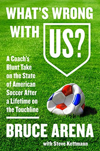 What's Wrong with US?: A Coach's Blunt Take on the State of American Soccer After a Lifetime on the Touchline (English Edition)