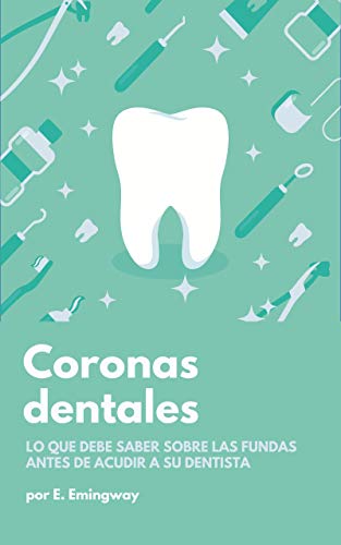 Coronas dentales: Todo lo que debe saber sobre las coronas o fundas dentales antes de acudir a su dentista (Estética Dental)